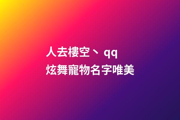 人去樓空丶 qq炫舞寵物名字唯美